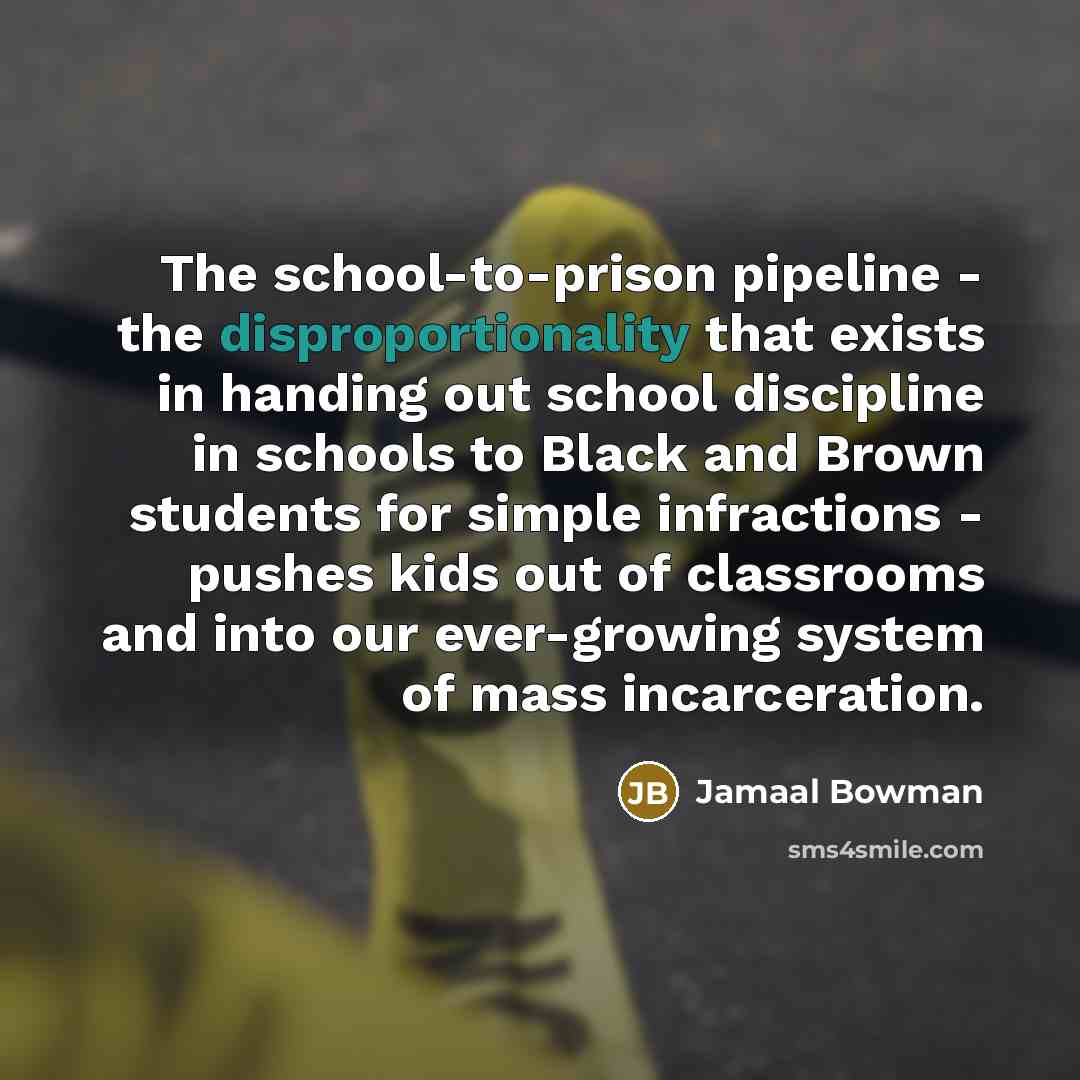 “The school-to-prison pipeline - the disproportionality that exists in handing…” quote by Jamaal Bowman