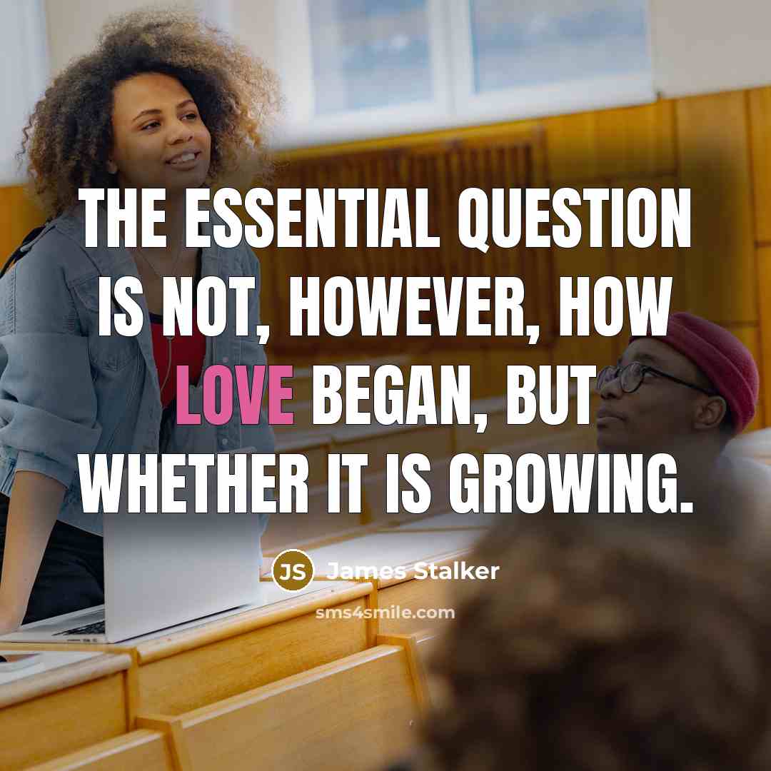 “The essential question is not, however, how love began, but…” quote by James Stalker