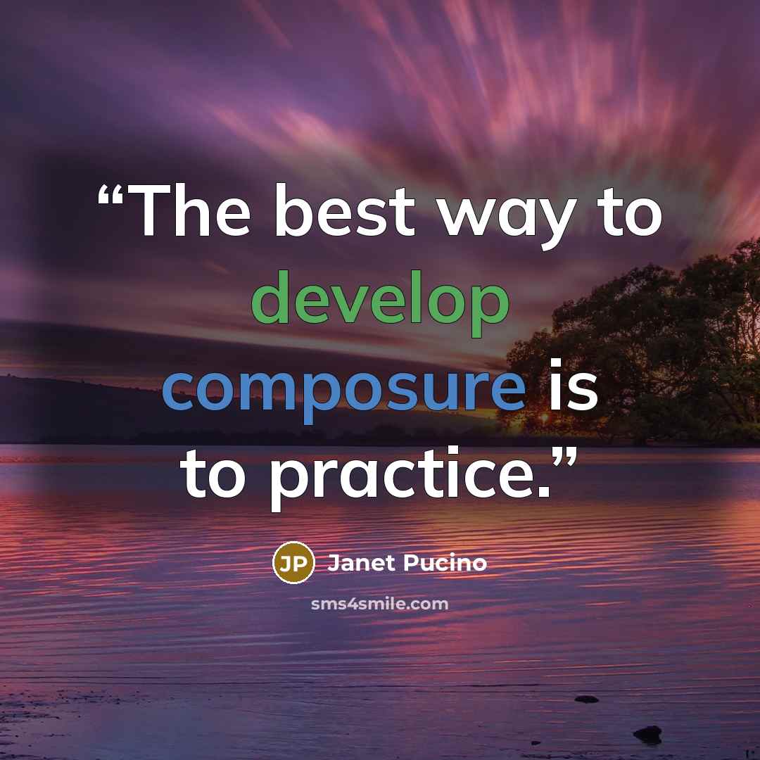 “The best way to develop composure is to practice.” quote by Janet Pucino