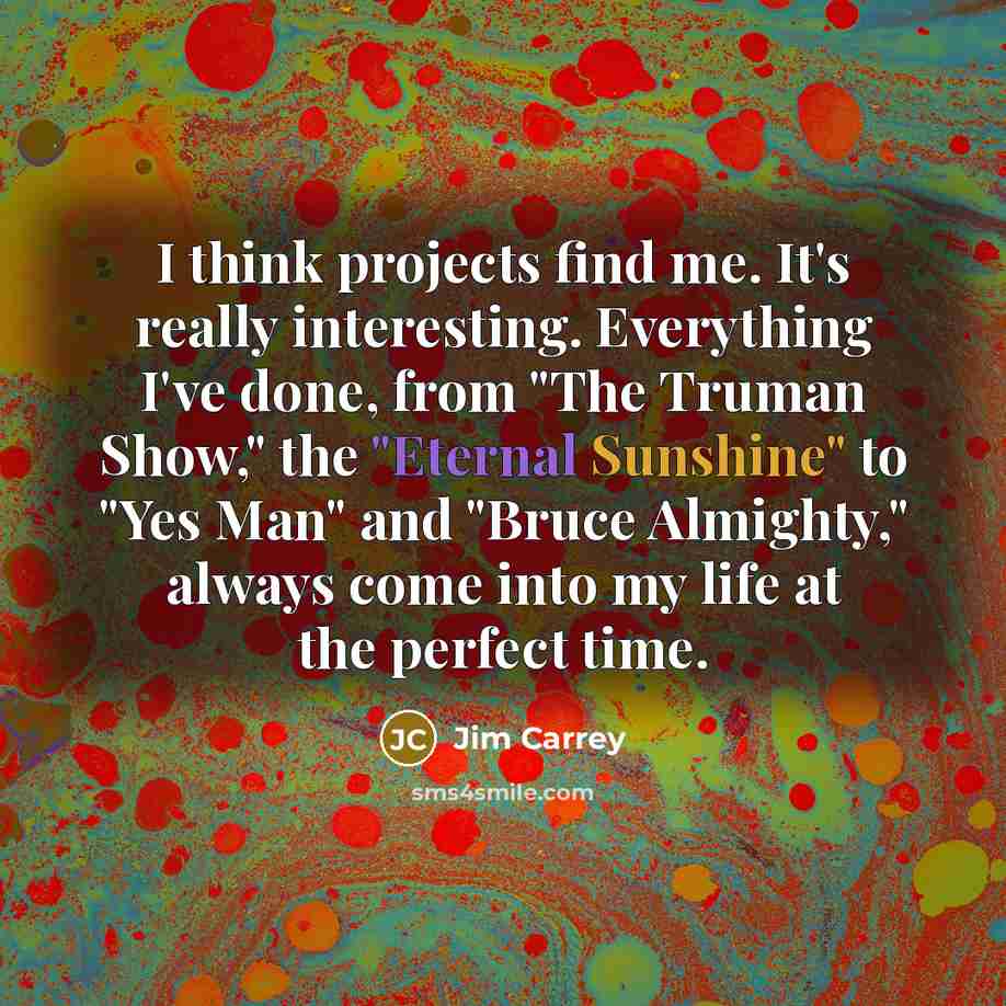 “I think projects find me. It's really interesting. Everything I've…” quote by Jim Carrey