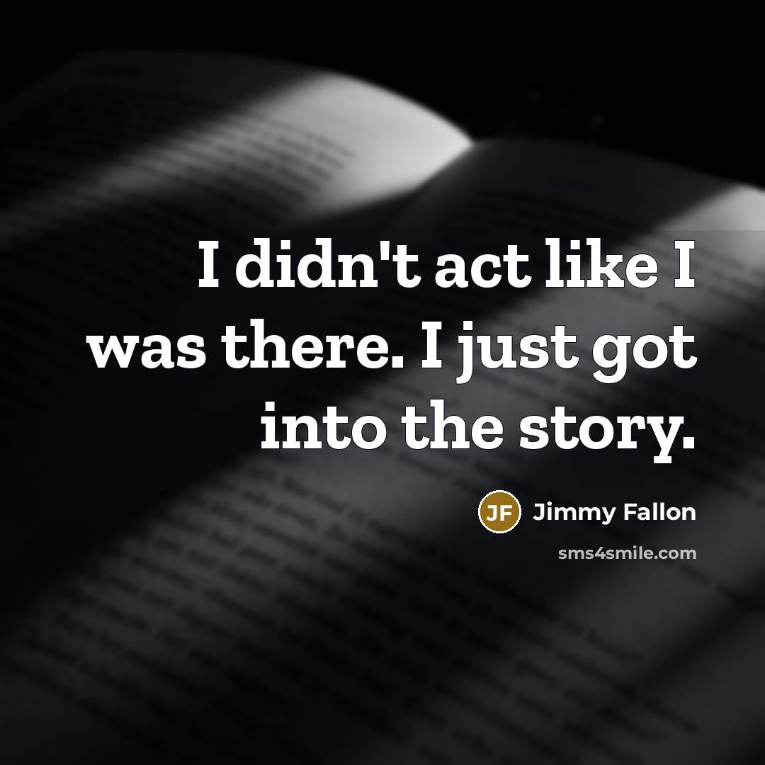 “I didn't act like I was there. I just got into the story.” quote by Jimmy Fallon