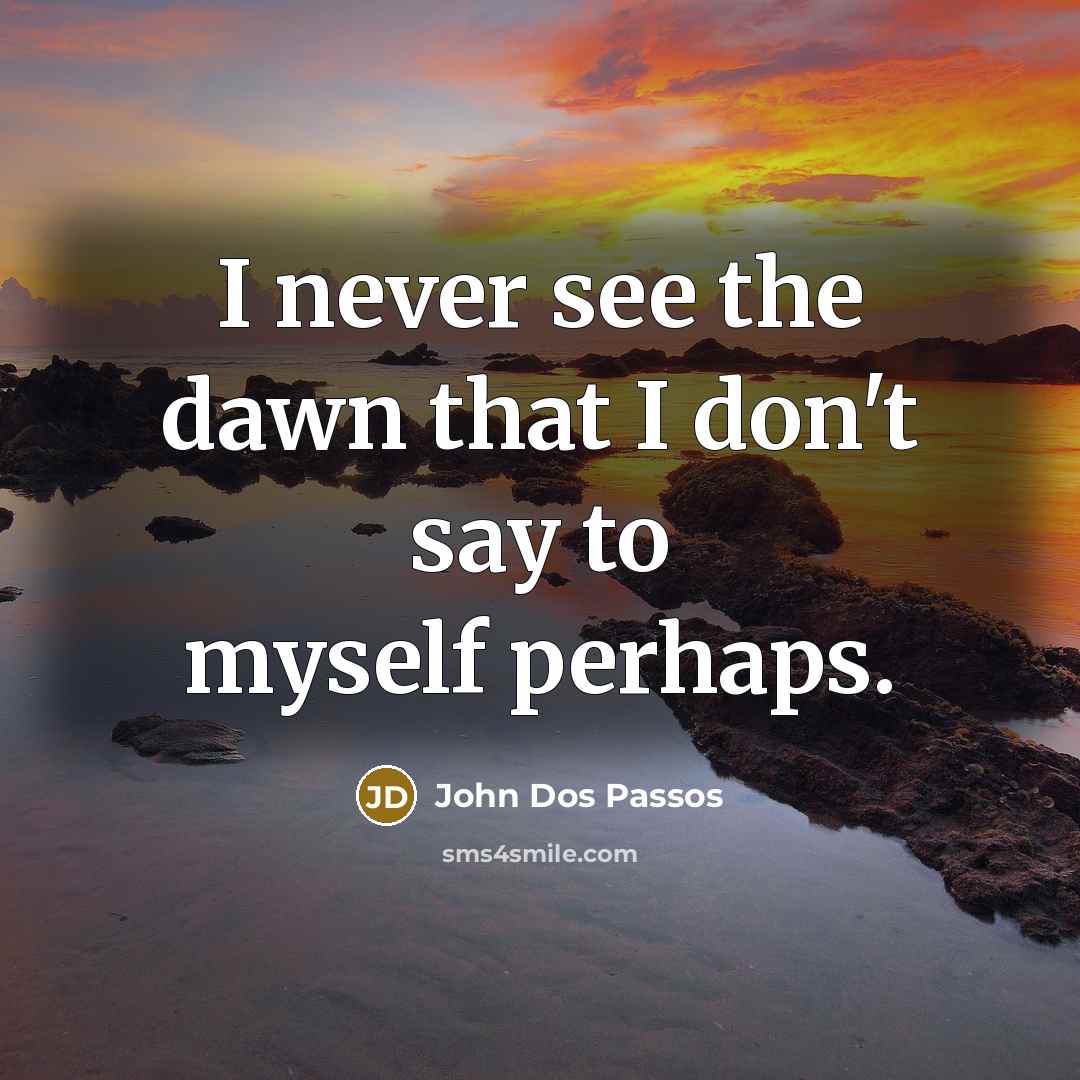 “I never see the dawn that I don't say to…” quote by John Dos Passos