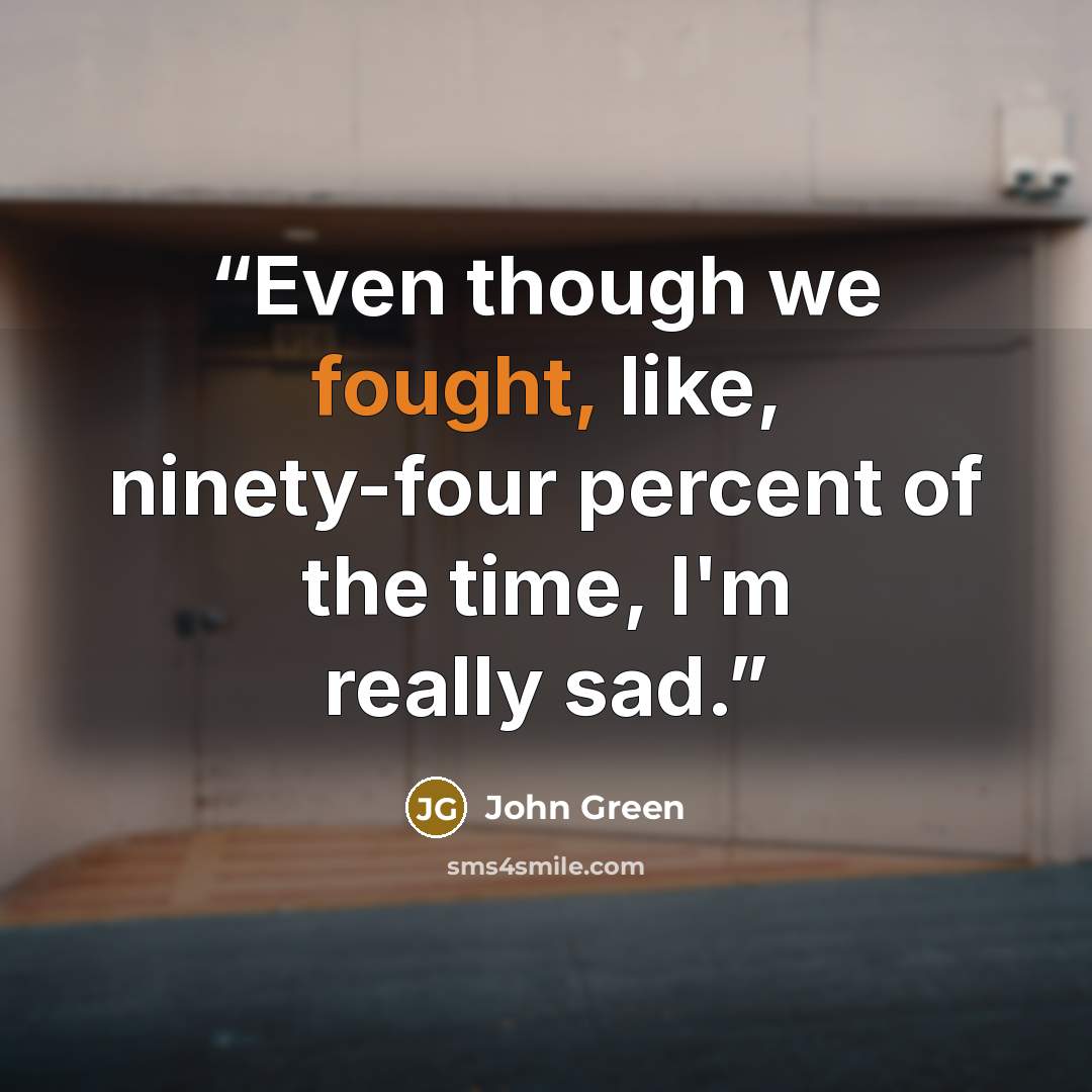 “Even though we fought, like, ninety-four percent of the time, I'm really sad.” quote by John Green