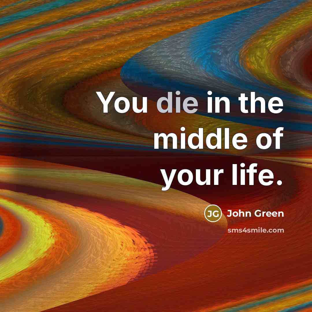 “You die in the middle of your life.…” quote by John Green