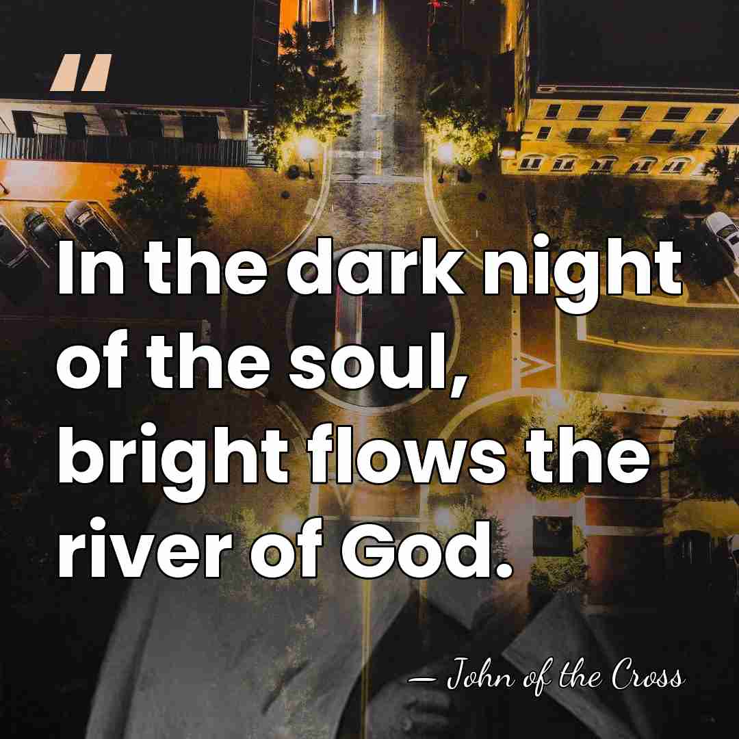 In the dark night of the soul, bright flows the river of&hellip; - John of the Cross