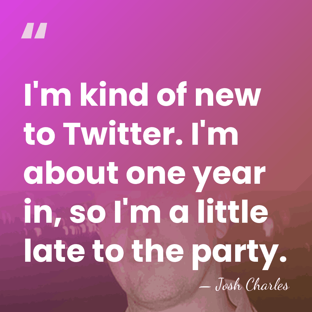 I'm kind of new to Twitter. I'm about one year in, so&hellip; - Josh Charles