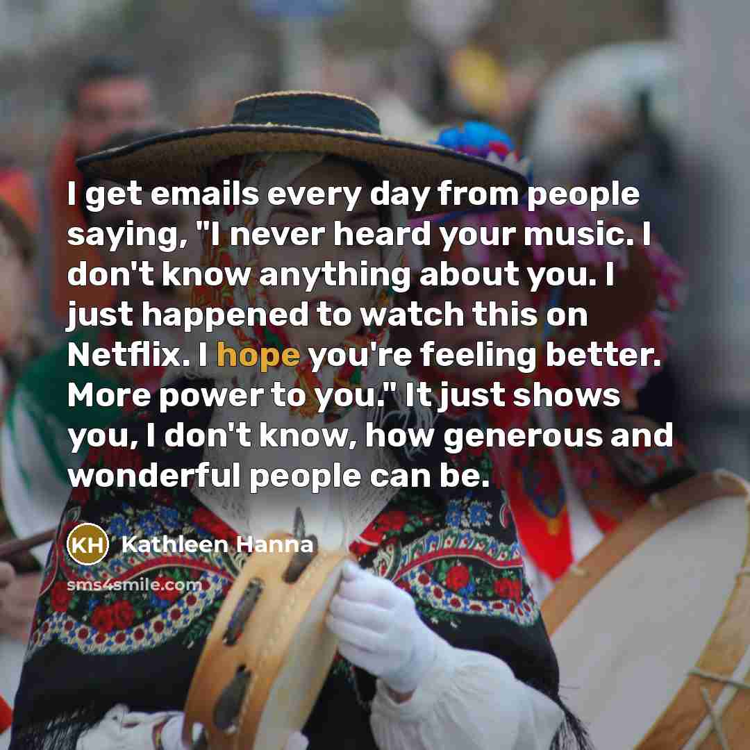 “I get emails every day from people saying, "I never…” quote by Kathleen Hanna