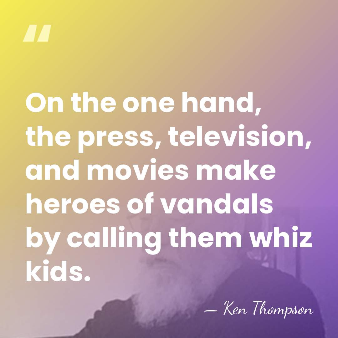 On the one hand, the press, television, and movies make heroes of&hellip; - Ken Thompson