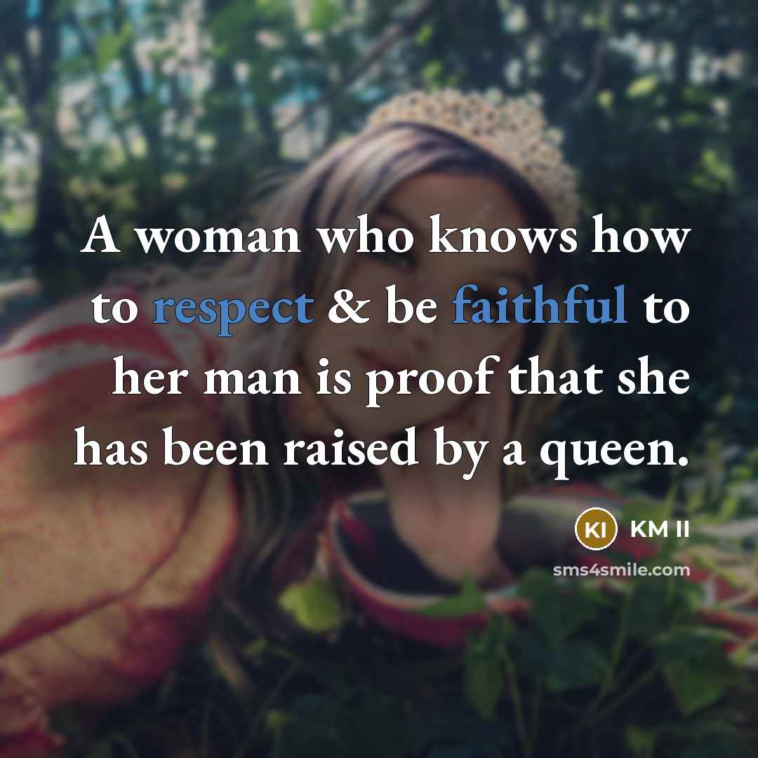 “A woman who knows how to respect & be faithful to her man is proof that she has been raised by a queen.” quote by KM II