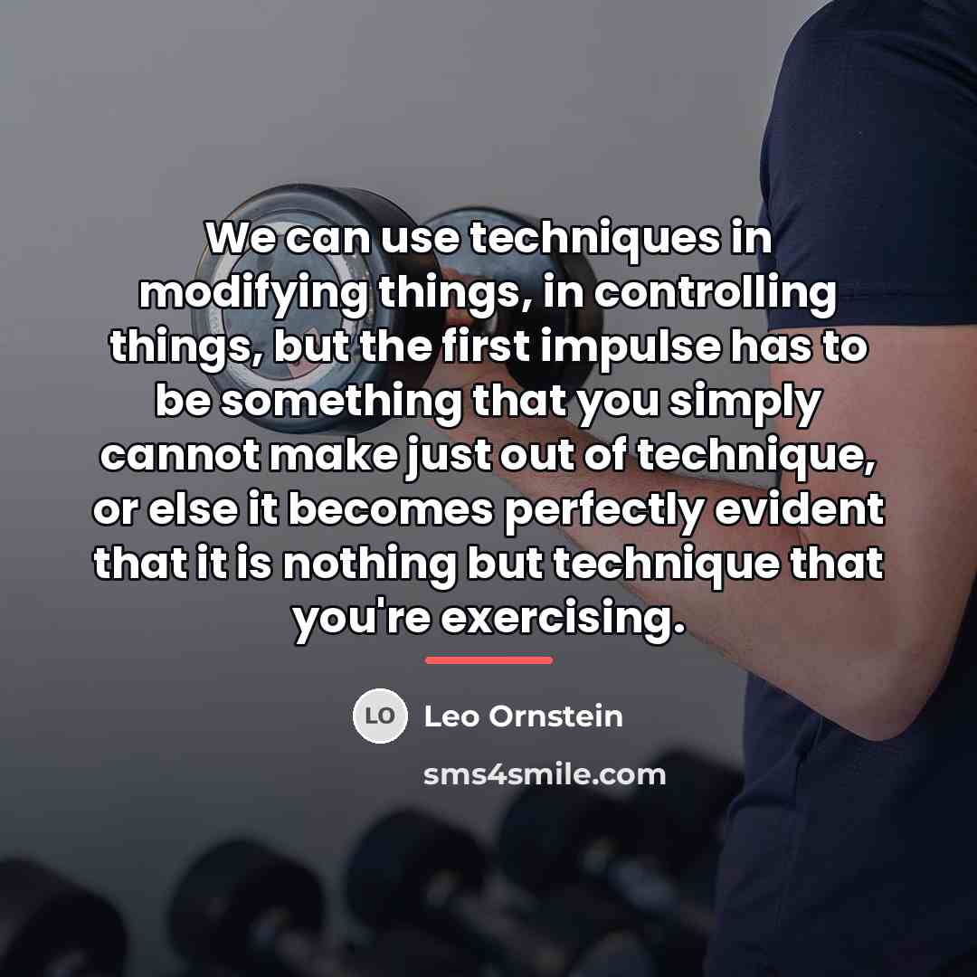 “We can use techniques in modifying things, in controlling things,…” quote by Leo Ornstein