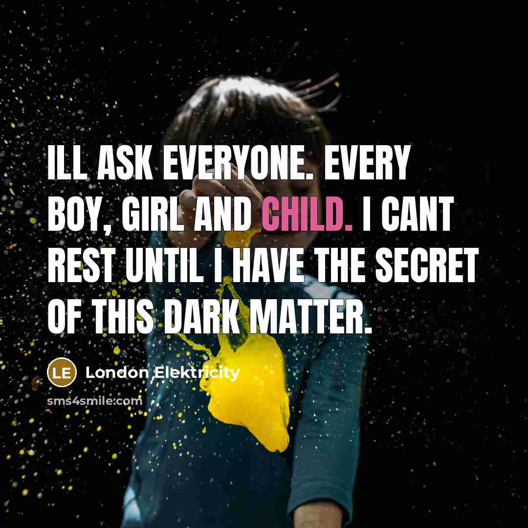 “Ill ask everyone. Every boy, girl and child. I cant…” quote by London Elektricity