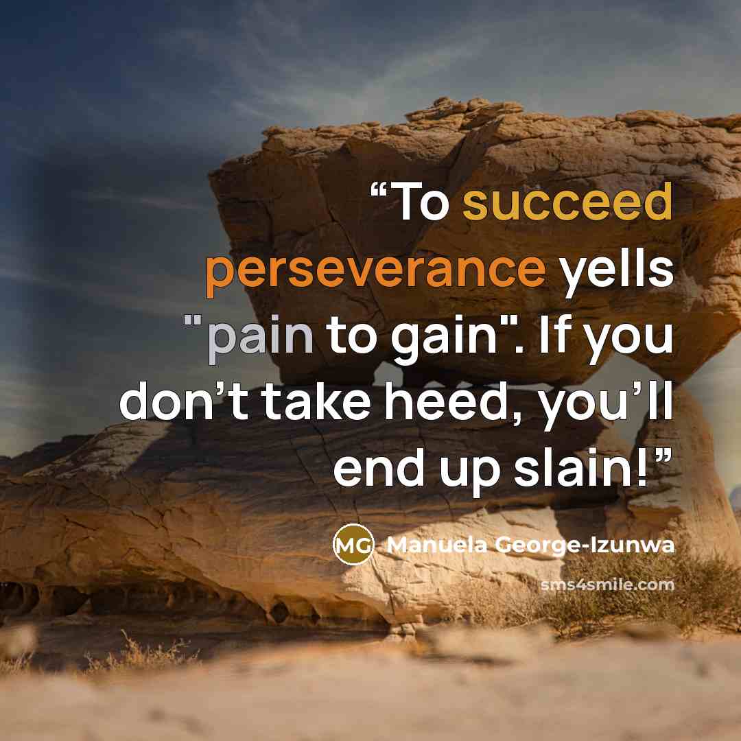 “To succeed perseverance yells "pain to gain". If you don't take heed, you'll end up slain!” quote by Manuela George-Izunwa