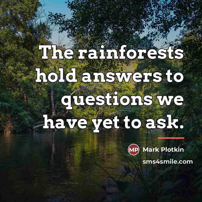 “The rainforests hold answers to questions we have yet to…” quote by Mark Plotkin