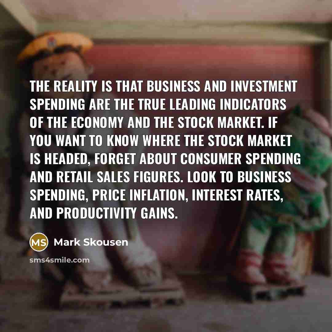“The reality is that business and investment spending are the…” quote by Mark Skousen