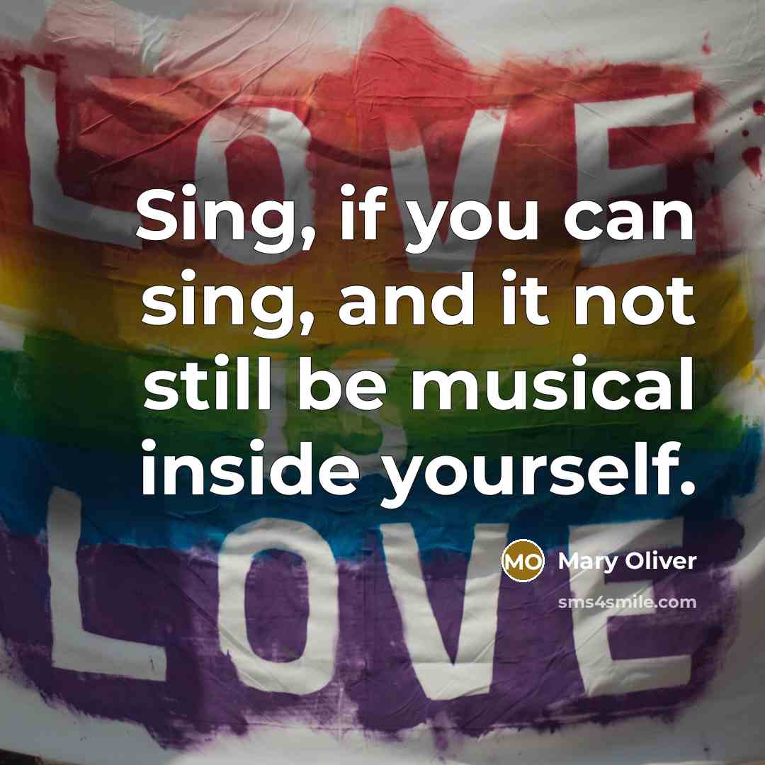 “Sing, if you can sing, and it not still be…” quote by Mary Oliver