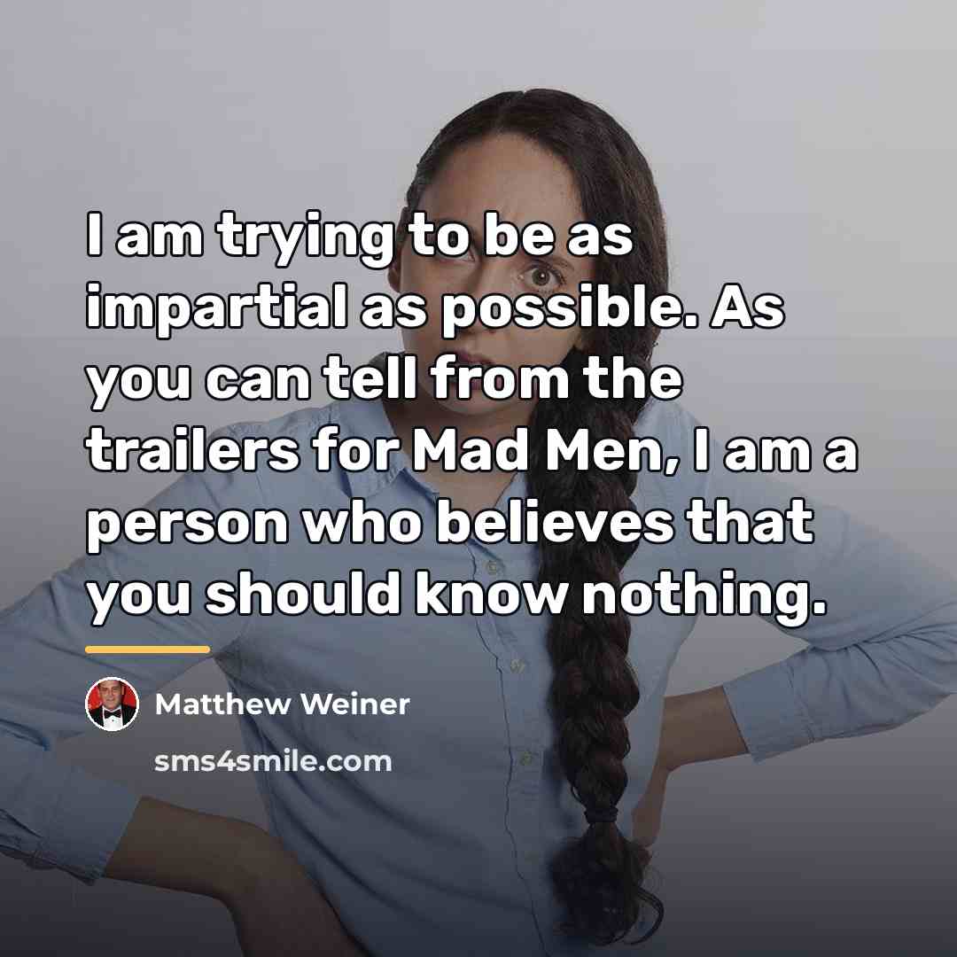“I am trying to be as impartial as possible. As…” quote by Matthew Weiner