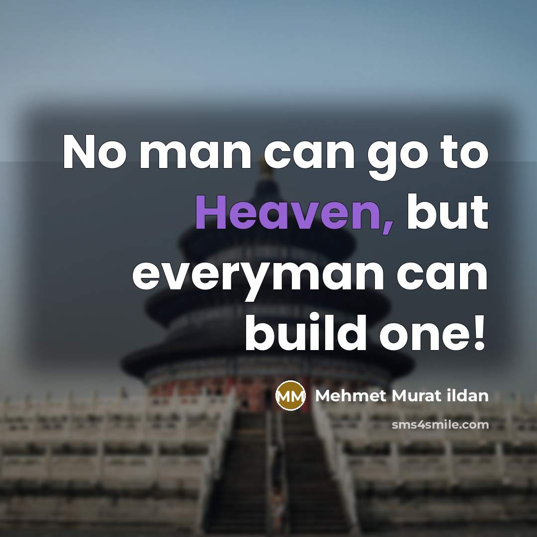 “No man can go to Heaven, but everyman can build…” quote by Mehmet Murat Ildan