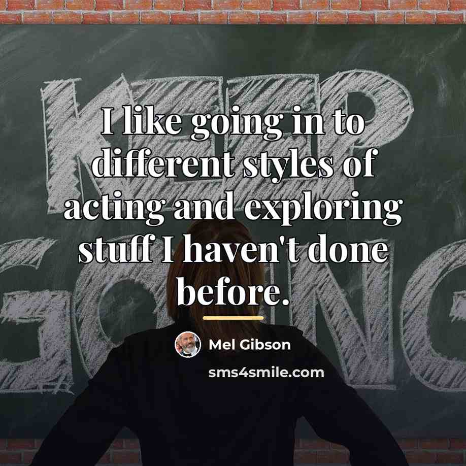 “I like going in to different styles of acting and…” quote by Mel Gibson