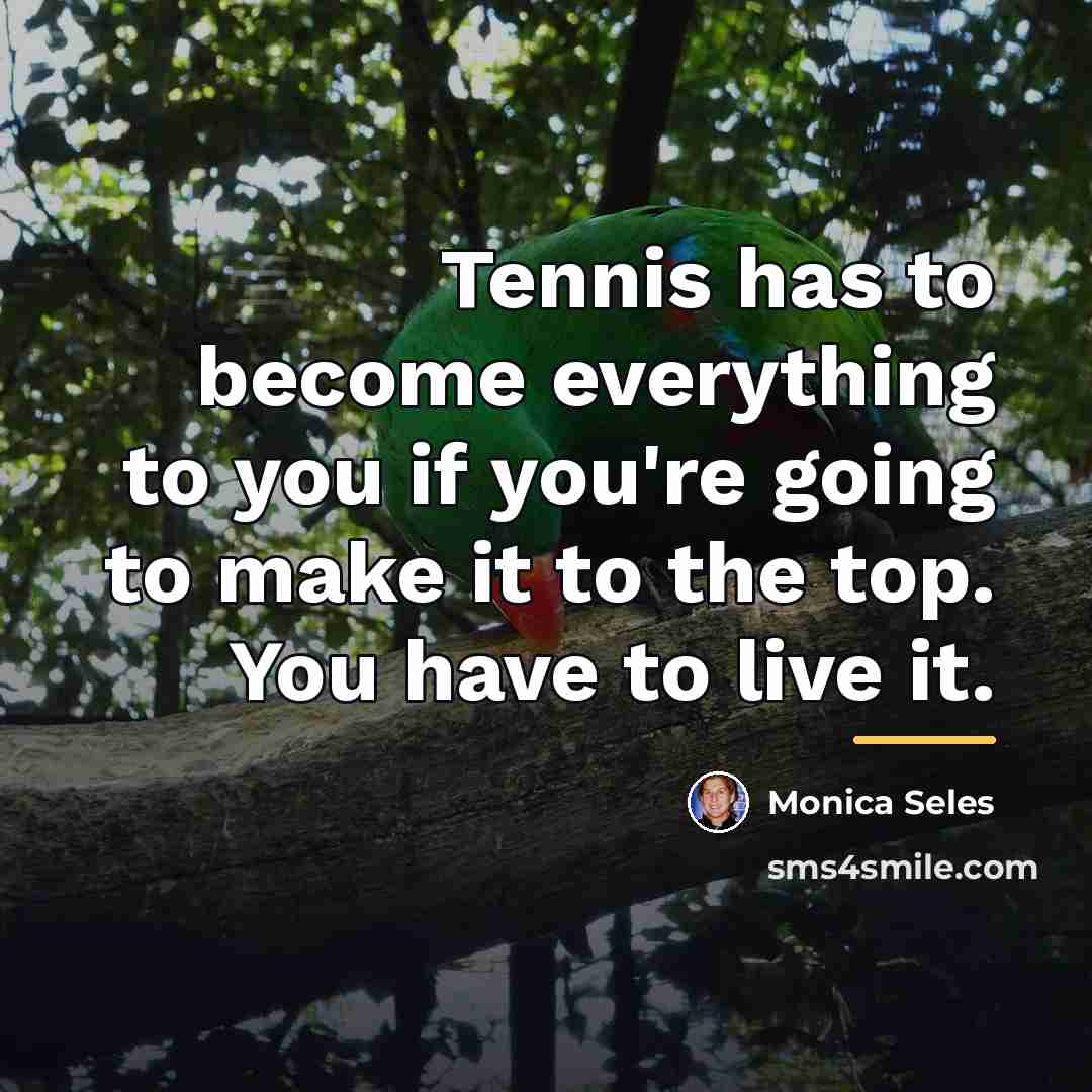 “Tennis has to become everything to you if you're going…” quote by Monica Seles