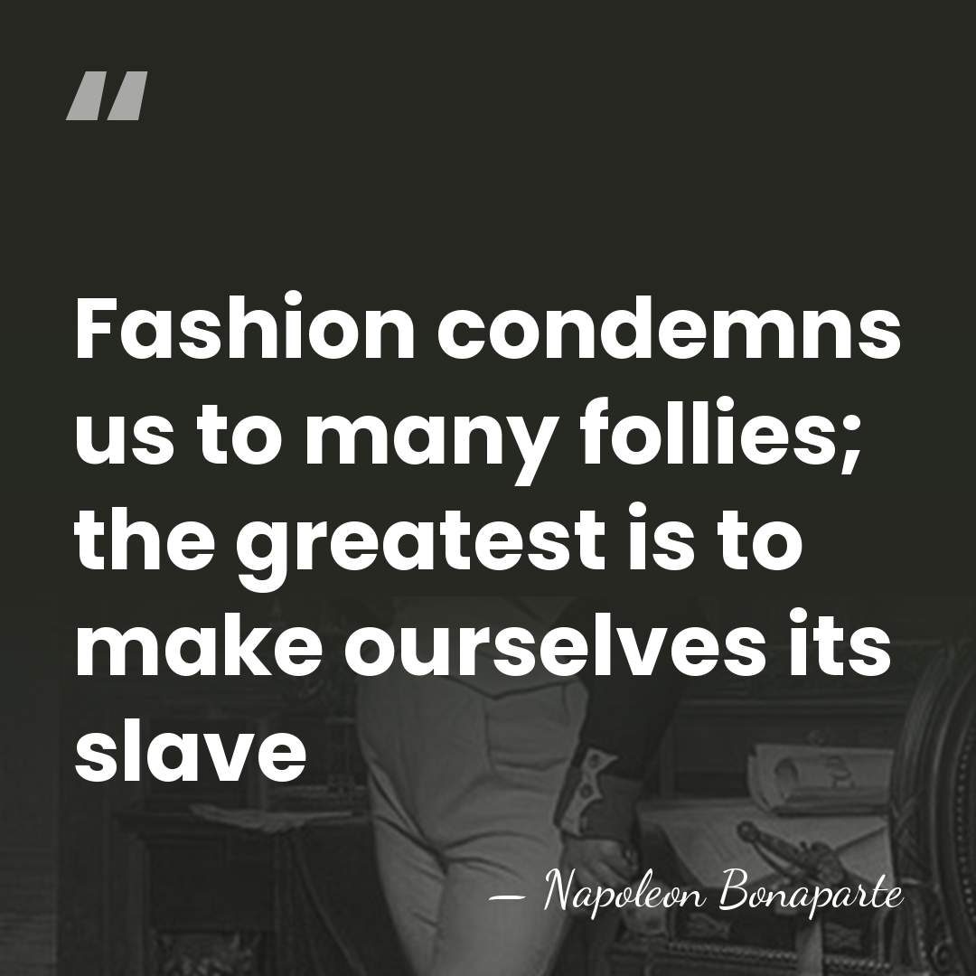 Fashion condemns us to many follies; the greatest is to make ourselves&hellip; - Napoleon Bonaparte