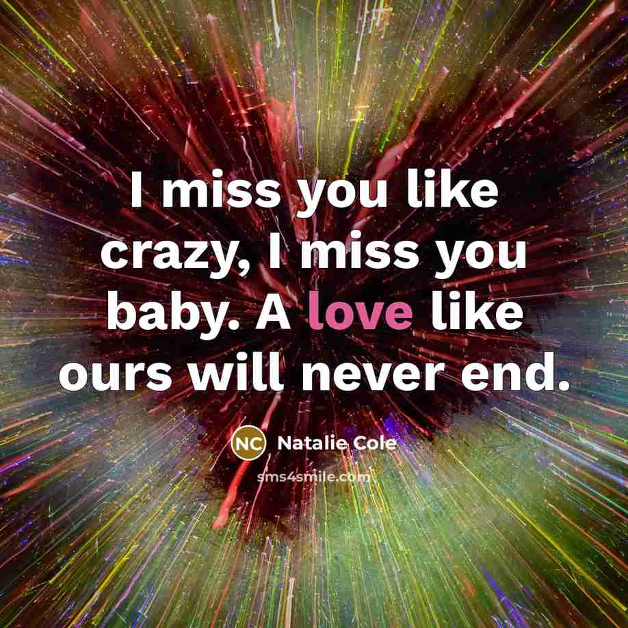 “I miss you like crazy, I miss you baby. A love like ours will never end.” quote by Natalie Cole