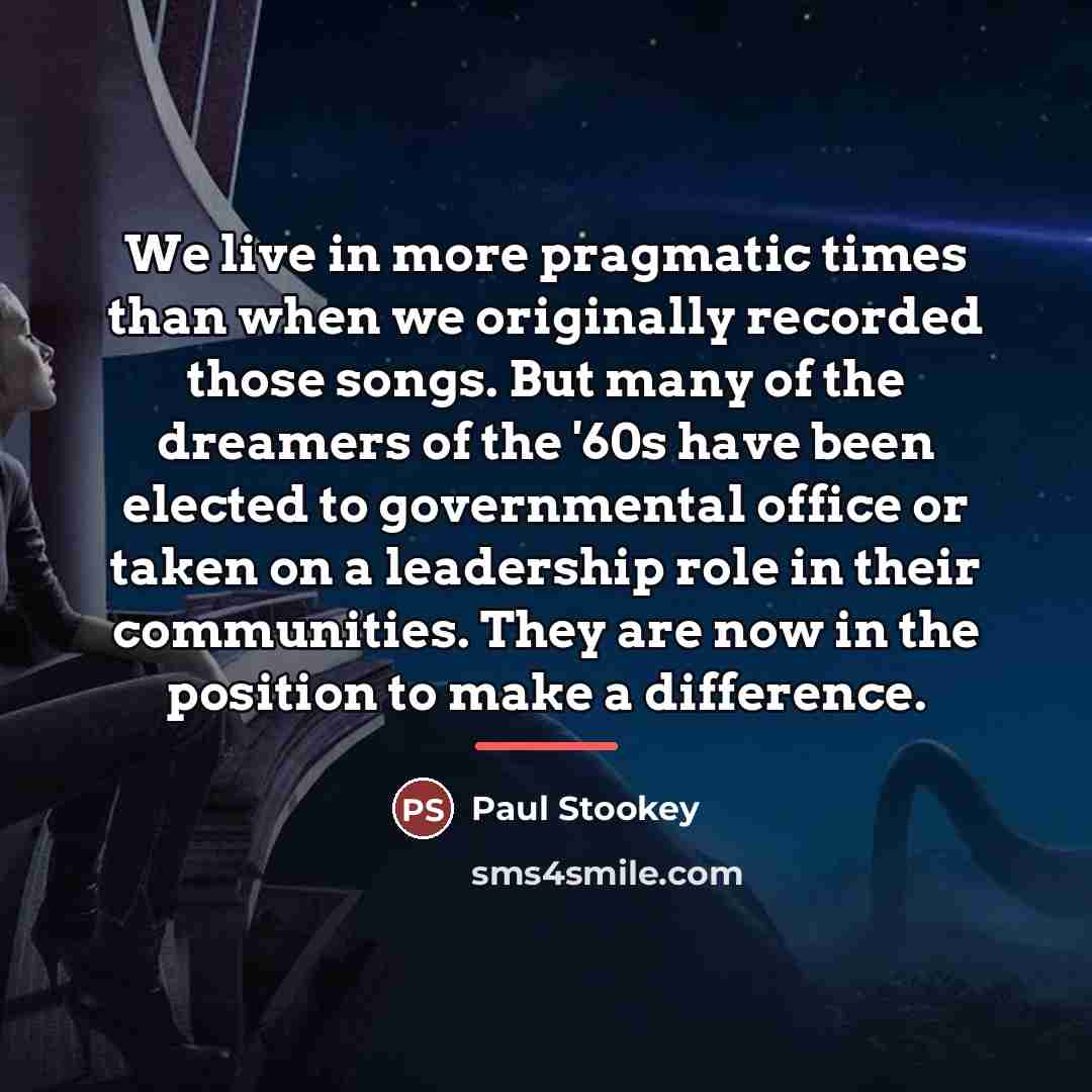 “We live in more pragmatic times than when we originally…” quote by Paul Stookey