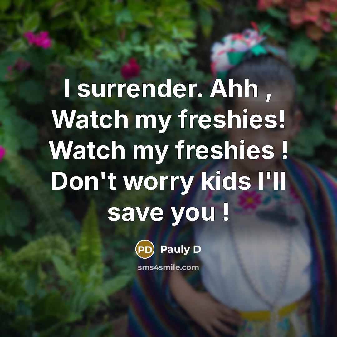 “I surrender. Ahh , Watch my freshies! Watch my freshies…” quote by Pauly D