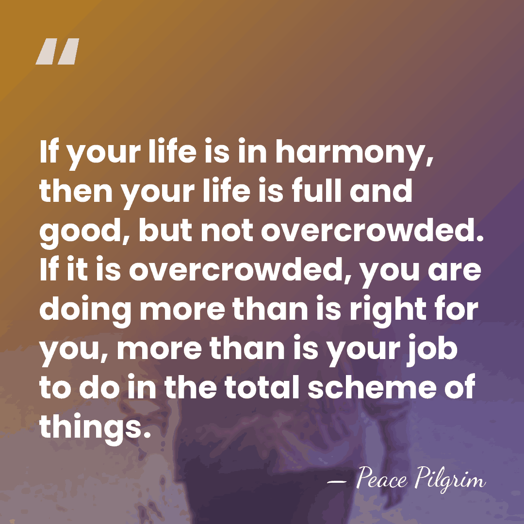 If your life is in harmony, then your life is full and&hellip; - Peace Pilgrim