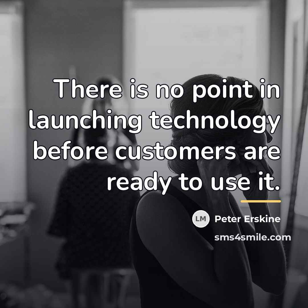 “There is no point in launching technology before customers are…” quote by Peter Erskine