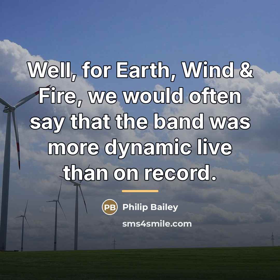 “Well, for Earth, Wind & Fire, we would often say…” quote by Philip Bailey