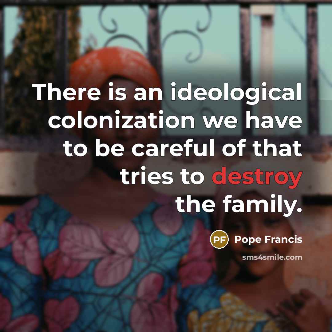 “There is an ideological colonization we have to be careful…” quote by Pope Francis