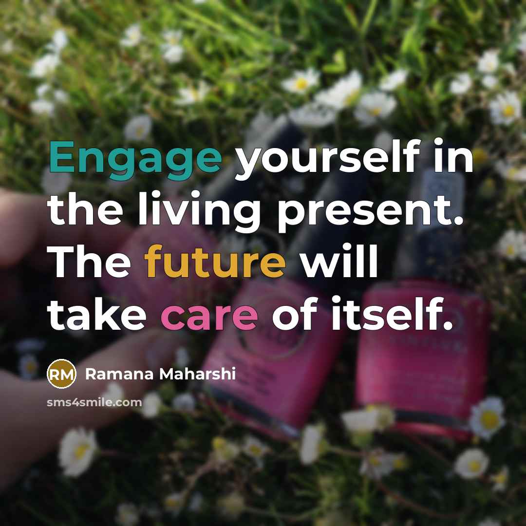 “Engage yourself in the living present. The future will take…” quote by Ramana Maharshi