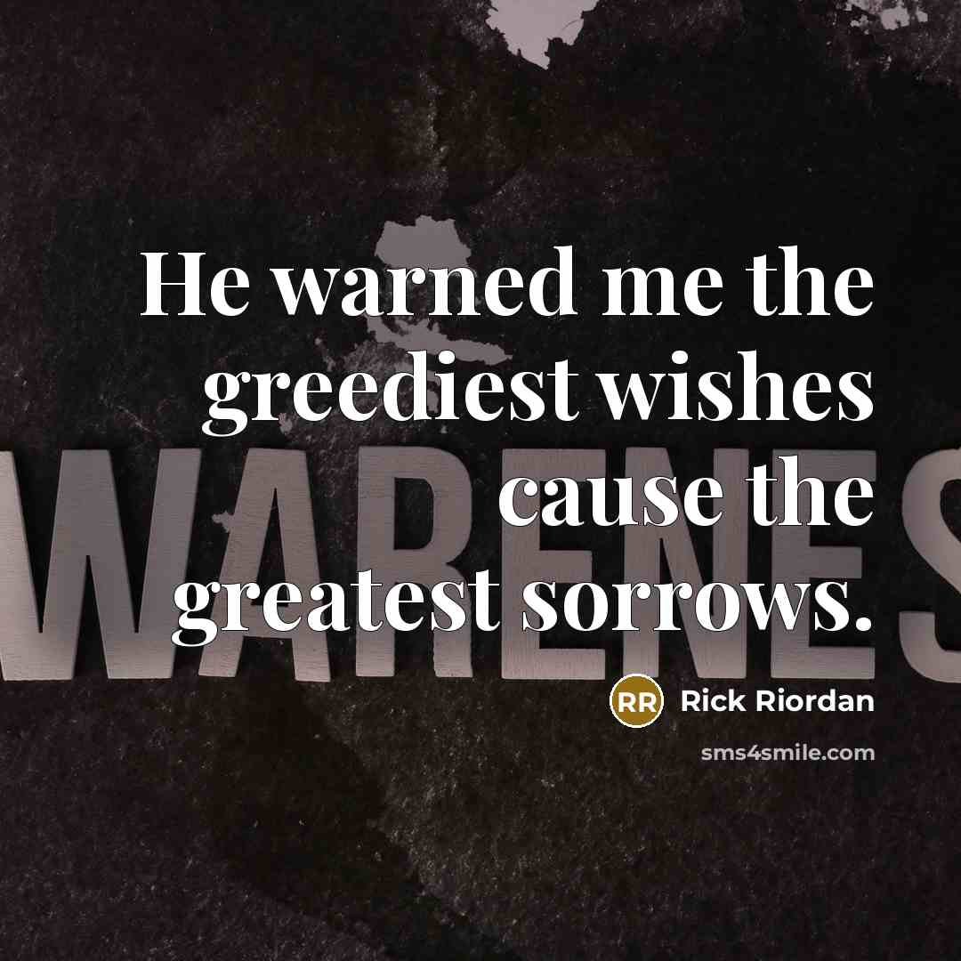 “He warned me the greediest wishes cause the greatest sorrows.…” quote by Rick Riordan