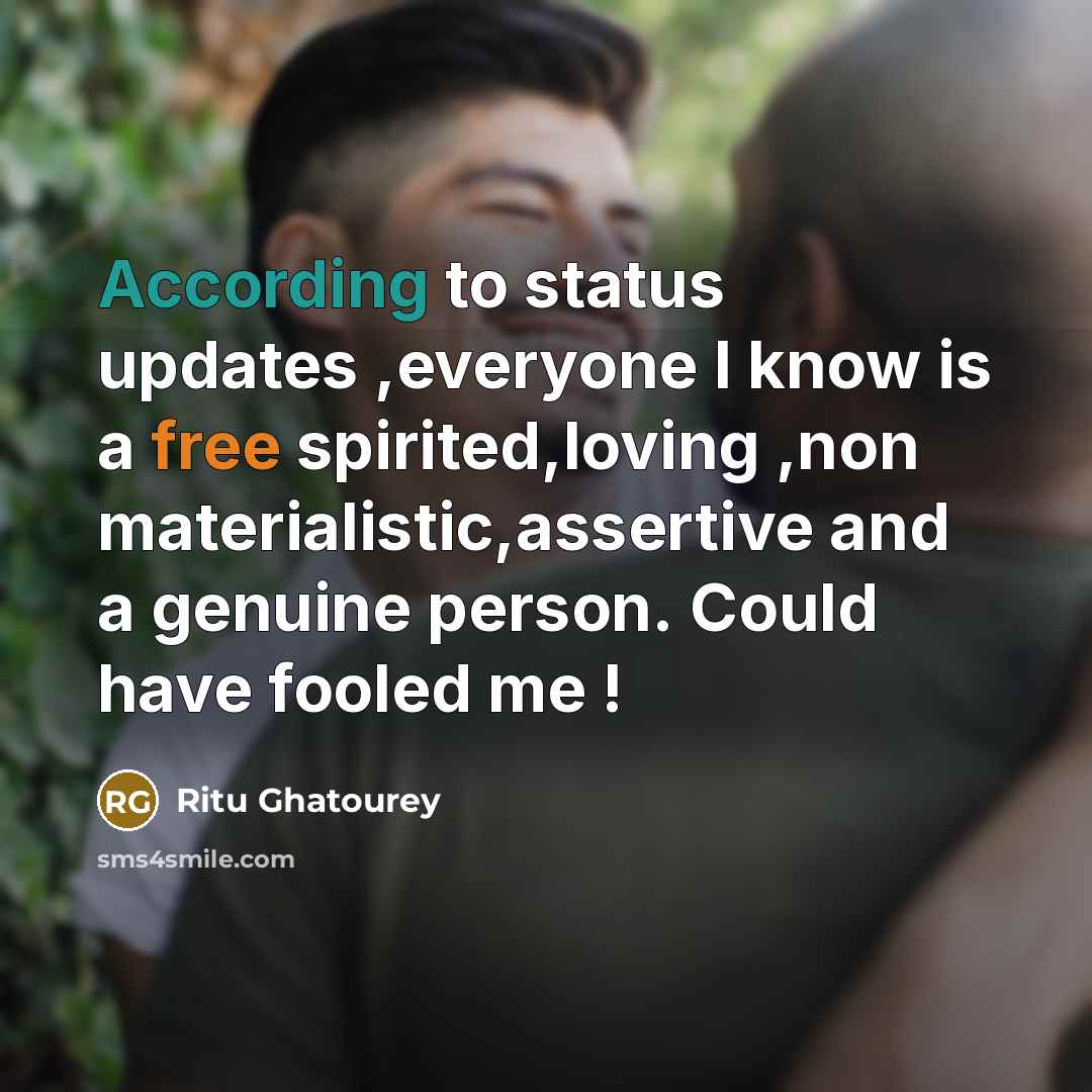 “According to status updates ,everyone I know is a free spirited,loving ,non materialistic,assertive and a genuine person. Could have fooled me !” quote by Ritu Ghatourey