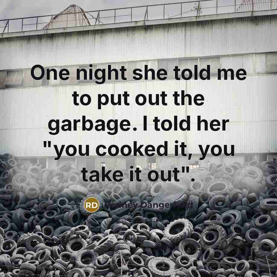 “One night she told me to put out the garbage. I told her "you cooked it, you take it out".” quote by Rodney Dangerfield
