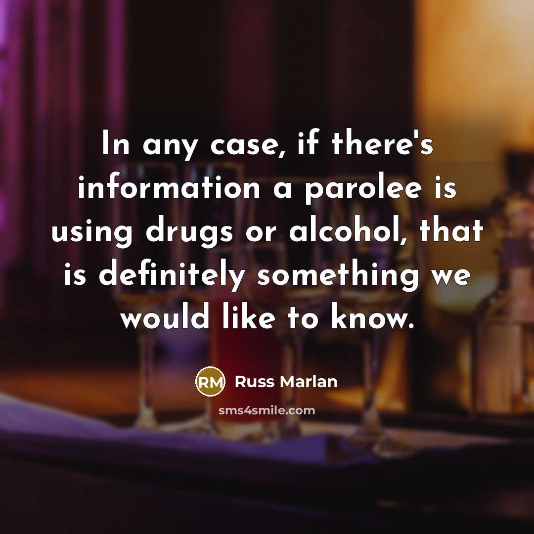 “In any case, if there's information a parolee is using drugs or alcohol, that is definitely something we would like to know.” quote by Russ Marlan