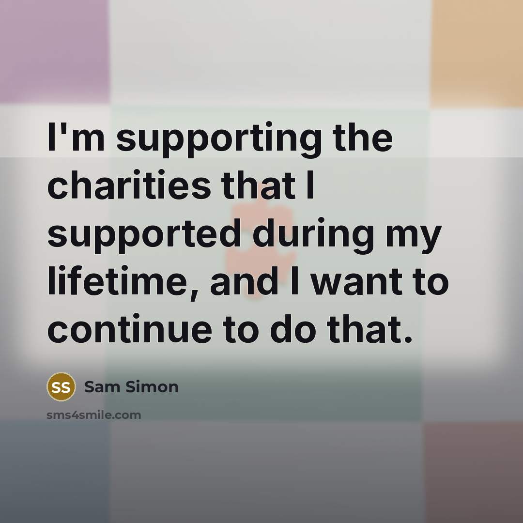 “I'm supporting the charities that I supported during my lifetime,…” quote by Sam Simon