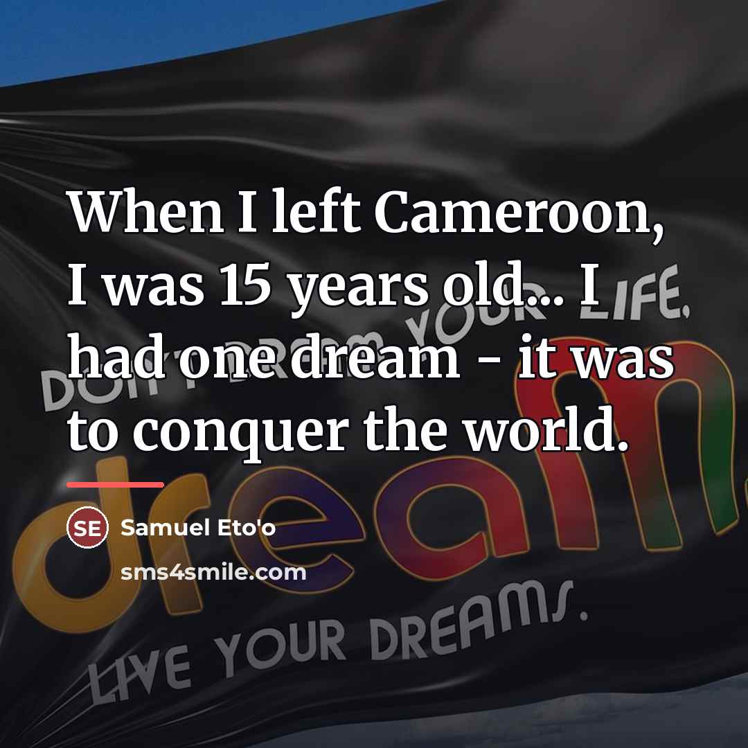“When I left Cameroon, I was 15 years old... I…” quote by Samuel Eto'o