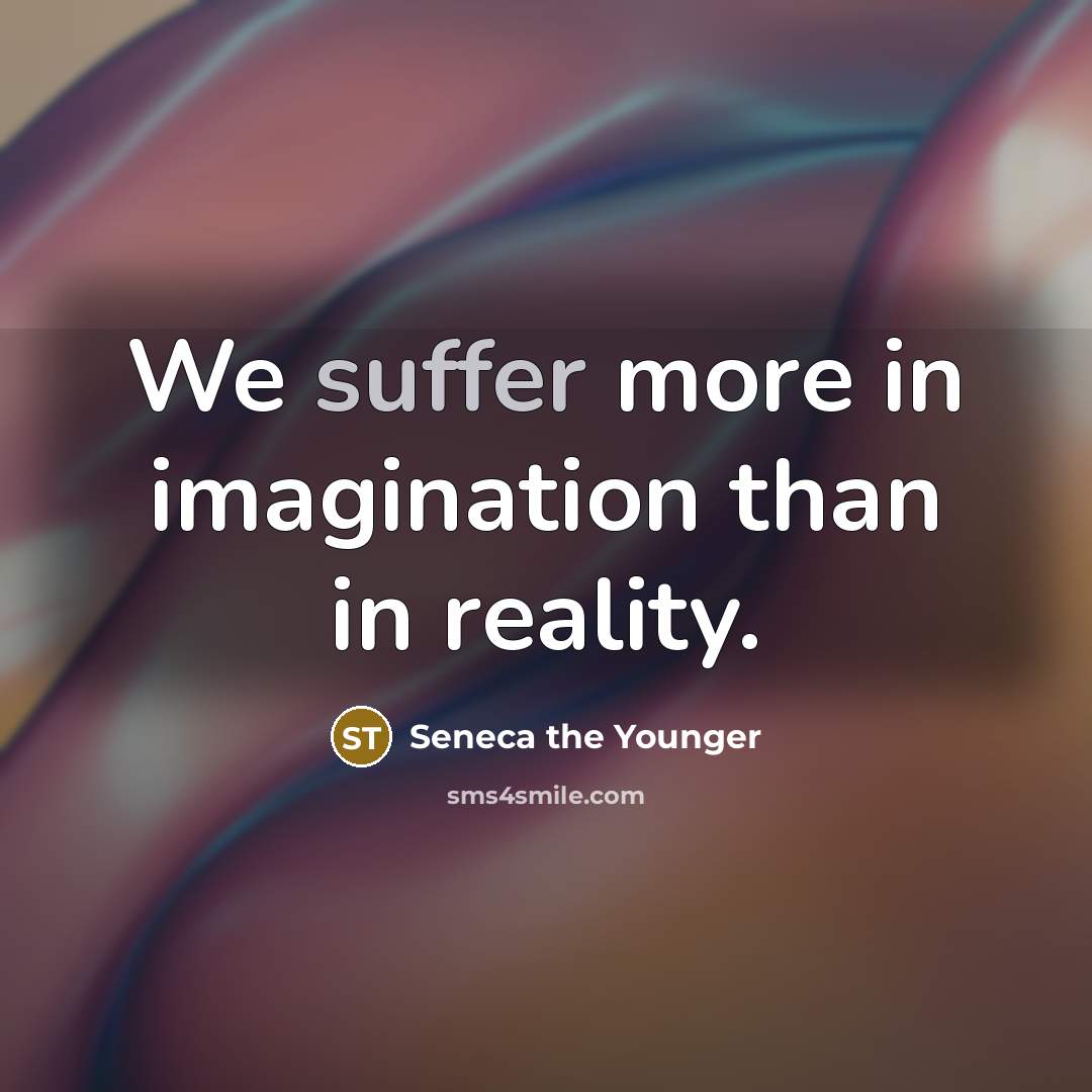 “We suffer more in imagination than in reality.…” quote by Seneca the Younger