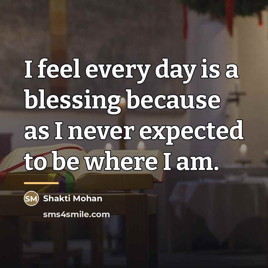 “I feel every day is a blessing because as I…” quote by Shakti Mohan