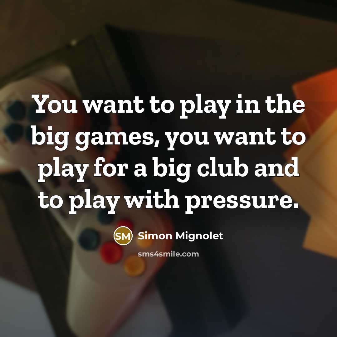 “You want to play in the big games, you want…” quote by Simon Mignolet