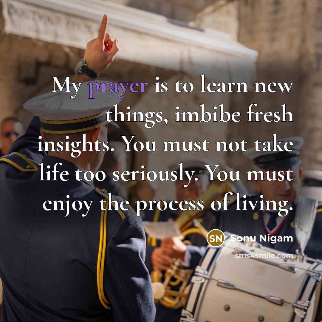 “My prayer is to learn new things, imbibe fresh insights.…” quote by Sonu Nigam