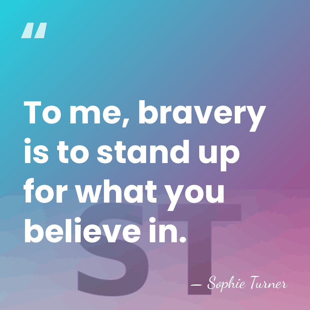 To me, bravery is to stand up for what you believe in. - Sophie Turner