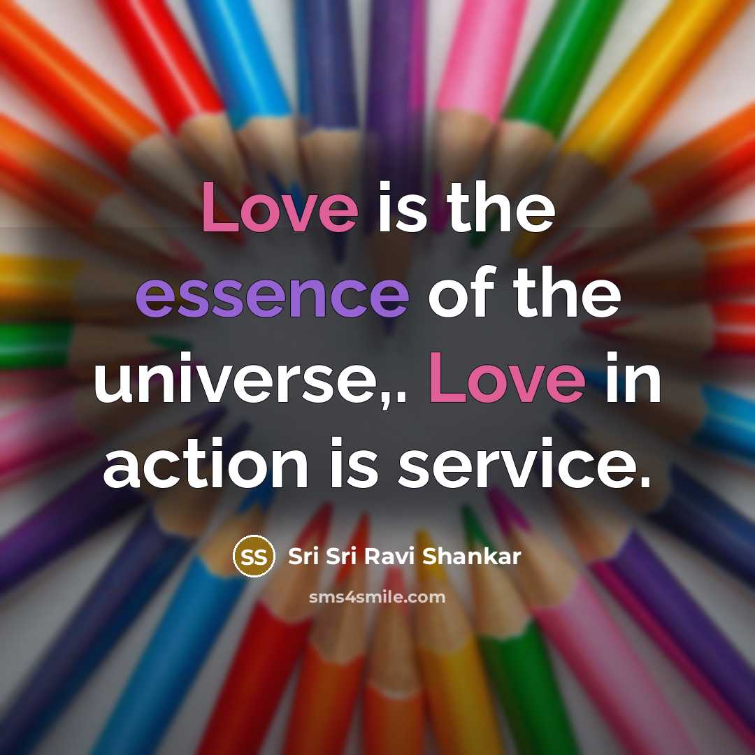 “Love is the essence of the universe,. Love in action…” quote by Sri Sri Ravi Shankar