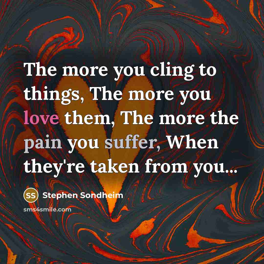 “The more you cling to things, The more you love…” quote by Stephen Sondheim