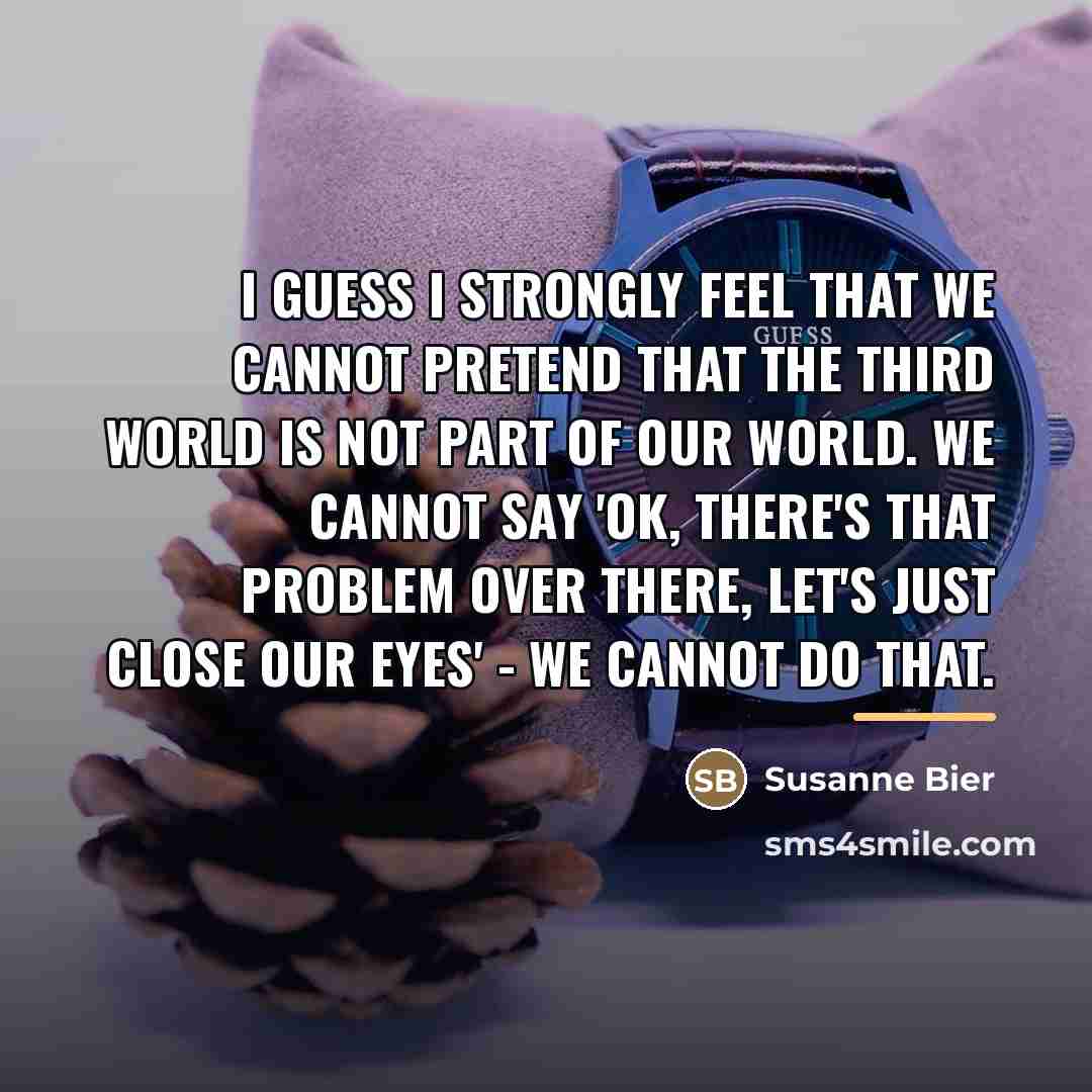 “I guess I strongly feel that we cannot pretend that…” quote by Susanne Bier