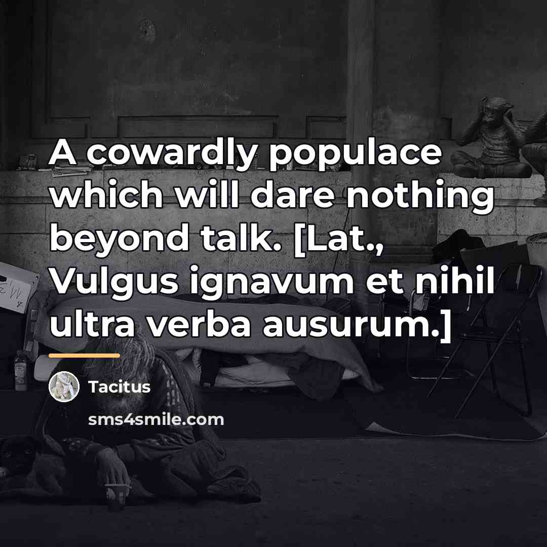 “A cowardly populace which will dare nothing beyond talk. [Lat.,…” quote by Tacitus