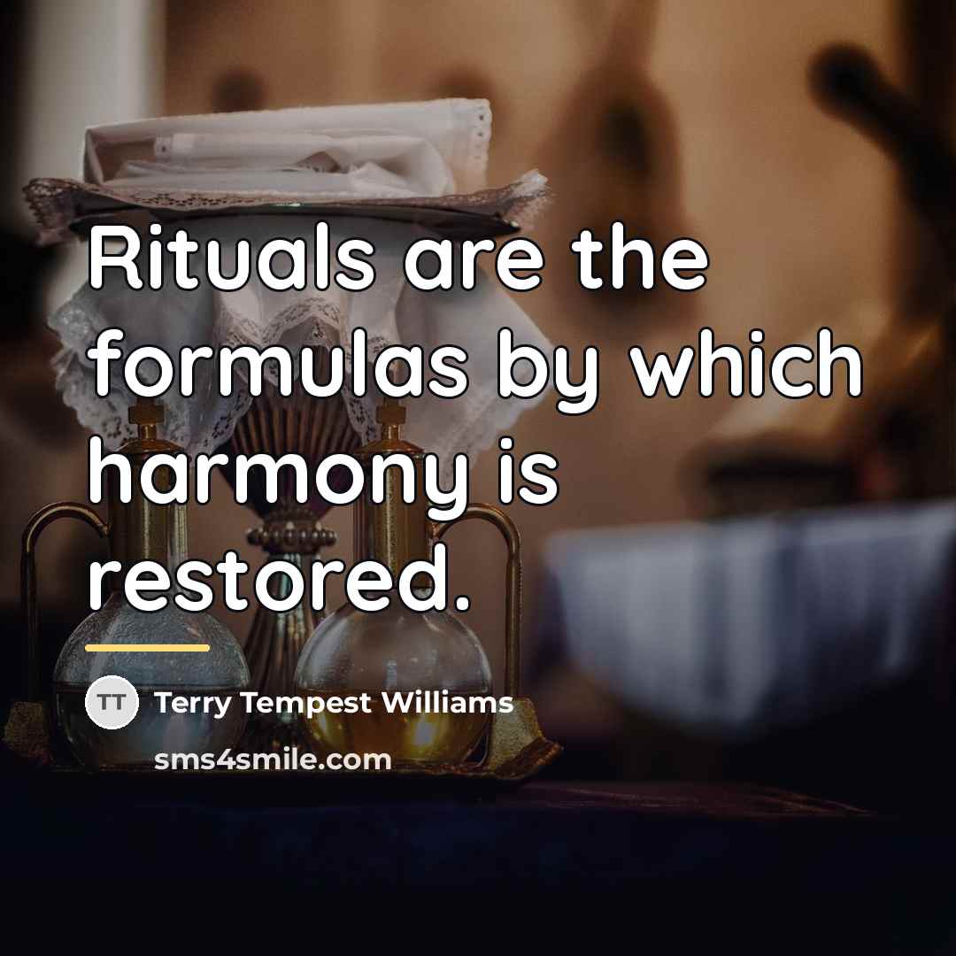 “Rituals are the formulas by which harmony is restored.…” quote by Terry Tempest Williams