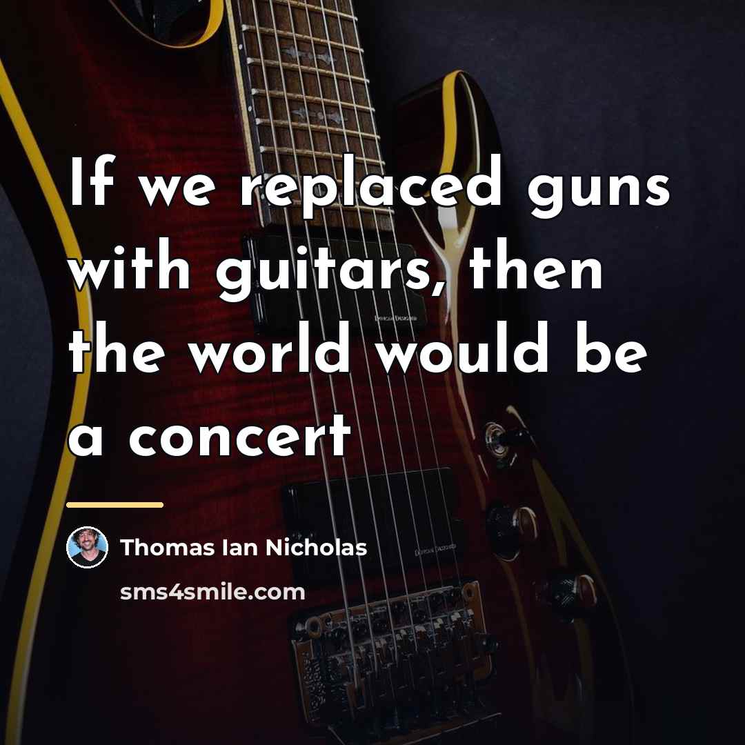 “If we replaced guns with guitars, then the world would…” quote by Thomas Ian Nicholas