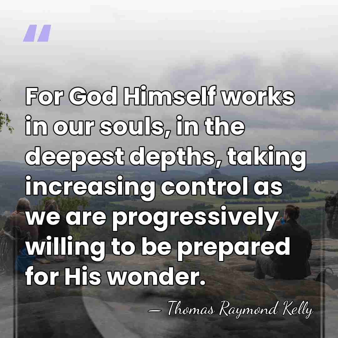For God Himself works in our souls, in the deepest depths, taking&hellip; - Thomas Raymond Kelly